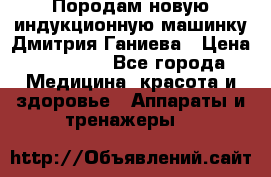 Породам новую индукционную машинку Дмитрия Ганиева › Цена ­ 13 000 - Все города Медицина, красота и здоровье » Аппараты и тренажеры   